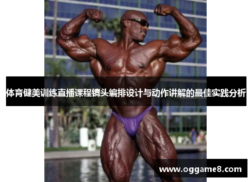 体育健美训练直播课程镜头编排设计与动作讲解的最佳实践分析